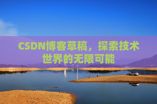 CSDN博客草稿，探索技术世界的无限可能